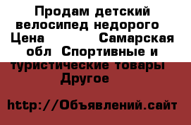 Продам детский велосипед недорого › Цена ­ 1 000 - Самарская обл. Спортивные и туристические товары » Другое   